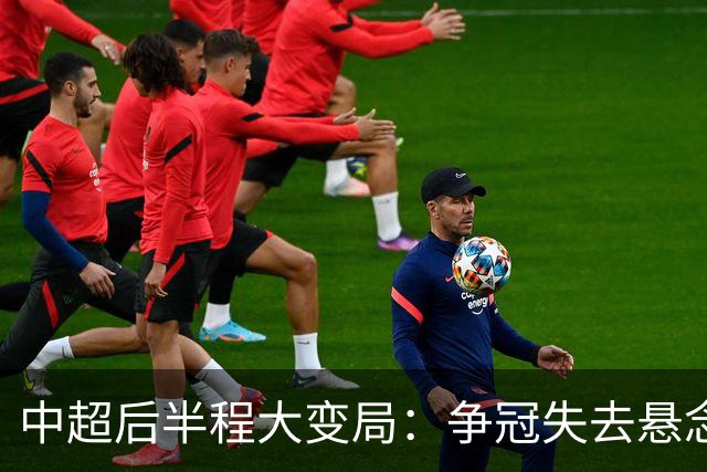 中超后半程大变局：争冠失去悬念，保级混战上演最强逆袭