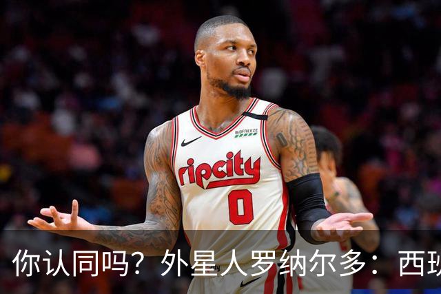 你认同吗？外星人罗纳尔多：西班牙队将轻松夺冠新，火药味很足