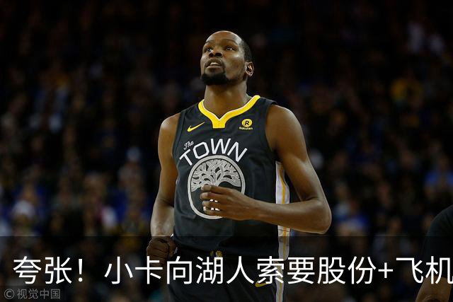 夸张！小卡向湖人索要股份+飞机+房产遭拒！猛龙要修改交易！