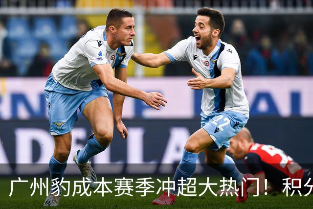 广州豹成本赛季冲超大热门！积分榜领跑优势明显，未来值得期待