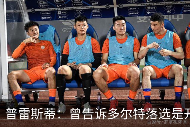 普雷斯蒂：曾告诉多尔特落选是开始而非结束 如今他已是领跑者