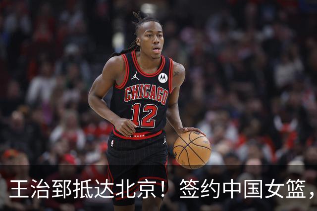 王治郅抵达北京！签约中国女篮，正式上任，新身份曝光，宫鲁鸣亲自推荐！