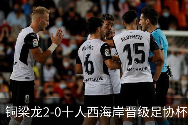 铜梁龙2-0十人西海岸晋级足协杯8强 杜月徵双响 丁海峰蹬踏染红